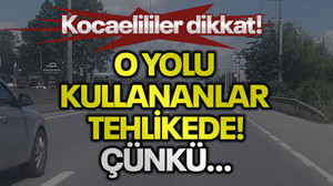 Kocaelililer dikkat! O yolu kullananlar tehlikede, çünkü…