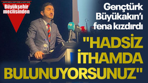 Gençtürk, Büyükakın’ı fena kızdırdı: "Hadsiz ithamda bulunuyorsunuz"