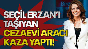 Seçil Erzan’ı taşıyan cezaevi aracı kaza yaptı!