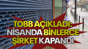 TOBB açıkladı: Nisanda binlerce şirket kapandı
