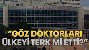 “Göz doktorları ülkeyi terk mi etti?”