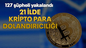 21 ilde kripto para dolandırıcılığı: 127 şüpheli yakalandı