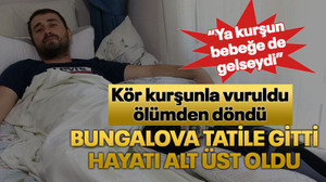 Bungalova tatile gitti, hayatı alt üst oldu, Kör kurşunla vuruldu, ölümden döndü