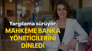 Mahkeme banka yöneticilerini dinledi