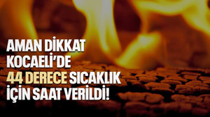 Aman dikkat, Kocaeli’de 44 derece sıcaklık için saat verildi!