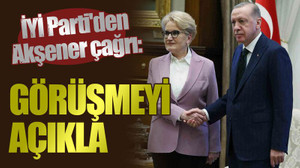 İYİ Parti'den Akşener çağrı: Görüşmeyi açıkla