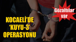 Kocaeli’de ‘Kuyu-3’ operasyonu: Gözaltılar var