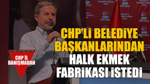 CHP’li belediye başkanlarından halk ekmek fabrikası istedi