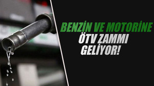 Benzin ve motorine ÖTV zammı geliyor