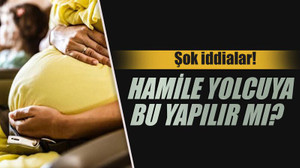 Şok iddialar! Hamile yolcuya bu yapılır mı?