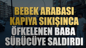 Bebek arabası kapıya sıkışınca öfkelenen baba sürücüye saldırdı