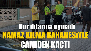 Dur ihtarına uymadı, namaz kılma bahanesiyle camiden kaçtı