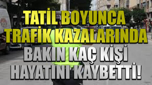 Tatil boyunca trafik kazalarında bakın kaç kişi hayatını kaybetti!