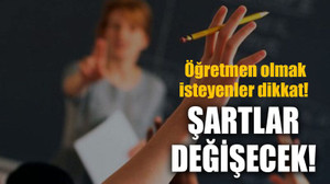 Öğretmen olmak isteyenler dikkat! Şartlar değişecek!