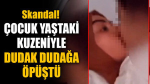 Çocuk yaştaki kuzeniyle dudak dudağa öpüştü