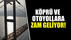 Köprü ve otoyollara zam geliyor!