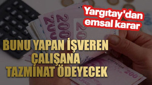 Yargıtay'dan emsal karar. Bunu yapan işveren çalışana tazminat ödeyecek