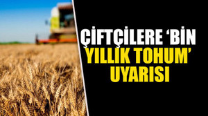 Çiftçilere ‘bin yıllık tohum’ uyarısı