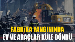 Fabrika yangınında ev ve araçlar küle döndü