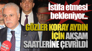 İstifa etmesi bekleniyor...Gözler Koray Aydın için akşam saatlerine çevrildi