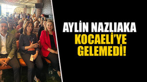 Aylin Nazlıaka Kocaeli’ye gelemedi!