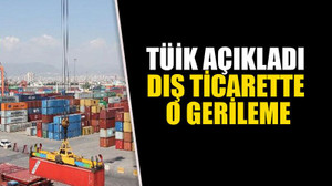 TÜİK açıkladı dış ticarette o gerileme