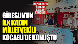 Giresun’un ilk kadın milletvekili Kocaeli’de konuştu