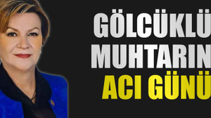 Gölcüklü muhtarın acı günü