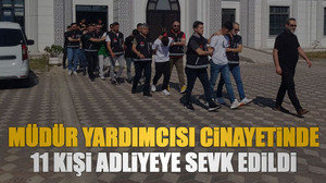 Müdür yardımcısı cinayetinde 11 kişi adliyeye sevk edildi