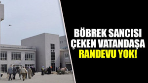 Böbrek sancısı çeken vatandaşa randevu yok!