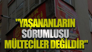 "Yaşananların sorumlusu mülteciler değildir"