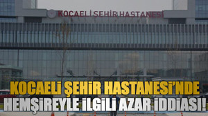 Kocaeli Şehir Hastanesi’nde hemşireyle ilgili azar iddiası!