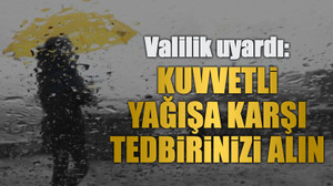 Valilik uyardı: Kuvvetli yağışa karşı tedbirinizi alın
