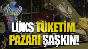 Lüks tüketim pazarı şaşkın!