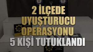 2 ilçede uyuşturucu operasyonu 5 kişi tutuklandı