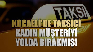 Kocaeli'de taksici kadın müşteriyi yolda bırakmış!