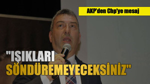 AKP'den Chp'ye mesaj "Işıkları söndüremeyeceksiniz"