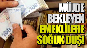 Müjde bekleyen emeklilere soğuk duş!