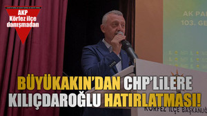 Büyükakın’dan CHP’lilere Kılıçdaroğlu hatırlatması!