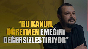 “Bu kanun, öğretmen emeğini değersizleştiriyor”