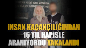İnsan kaçakçılığından 16 yıl hapisle aranıyordu yakalandı
