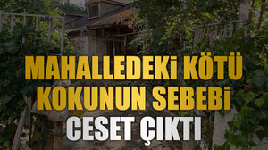 Mahalledeki kötü kokunun sebebi ceset çıktı