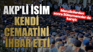 AKP'li isim kendi cemaatini ihbar etti
