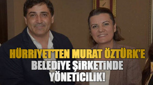 Hürriyet’ten Murat Öztürk’e belediye şirketinde yöneticilik!