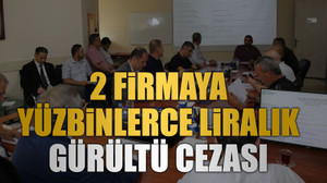 2 firmaya yüzbinlerce liralık gürültü cezası