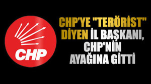 CHP’ye "terörist" diyen il başkanı, CHP'nin ayağına gitti