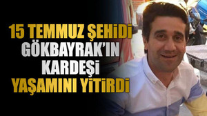 15 Temmuz Şehidi Gökbayrak’ın kardeşi yaşamını yitirdi