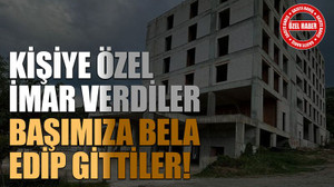 Kişiye özel imar verdiler başımıza bela edip gittiler!