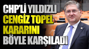 CHP’li Yıldızlı Cengiz Topel kararını böyle karşıladı