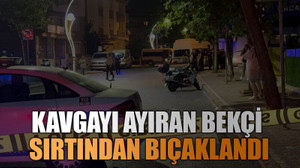 Kavgayı ayıran bekçi sırtından bıçaklandı